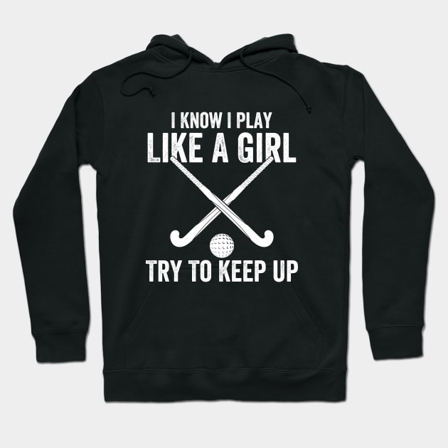 Field Hockey - I Know I Play Like A Girl Try To Keep Up Hoodie by Kudostees
